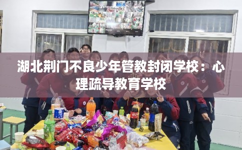湖北荆门不良少年管教封闭学校：心理疏导教育学校