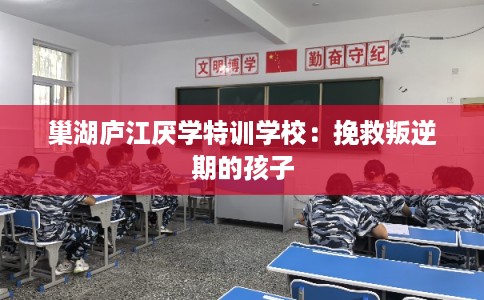 巢湖庐江厌学特训学校：挽救叛逆期的孩子
