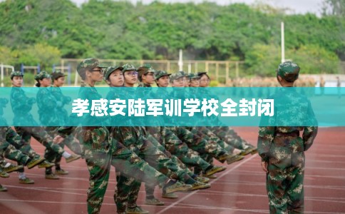 孝感安陆军训学校全封闭