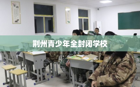 荆州青少年全封闭学校