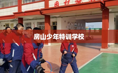 房山少年特训学校 房山少年特训学校