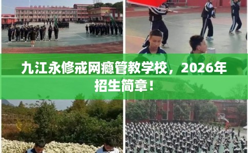 九江永修戒网瘾管教学校，2026年招生简章！