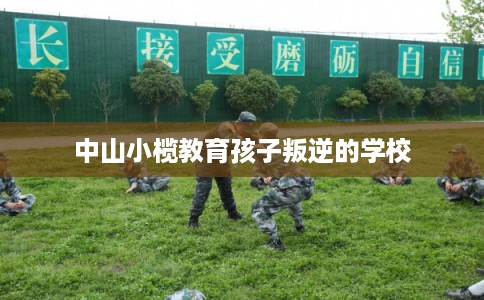 中山小榄教育孩子叛逆的学校