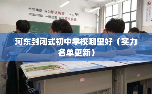 河东封闭式初中学校哪里好（实力名单更新）