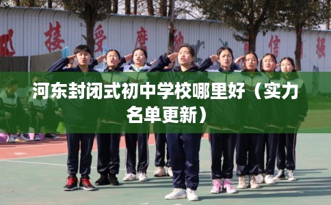 河东封闭式初中学校哪里好（实力名单更新）