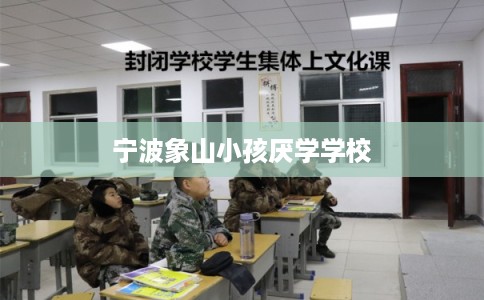 宁波象山小孩厌学学校 宁波象山小孩厌学学校