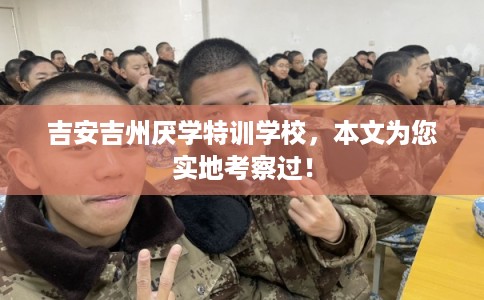 吉安吉州厌学特训学校，本文为您实地考察过！