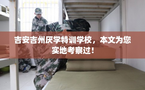 吉安吉州厌学特训学校，本文为您实地考察过！