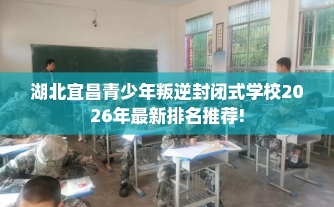 湖北宜昌青少年叛逆封闭式学校2026年最新排名推荐!