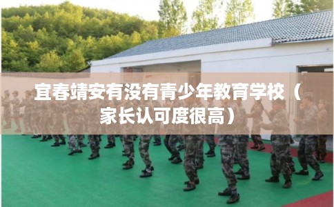 宜春靖安有没有青少年教育学校（家长认可度很高）