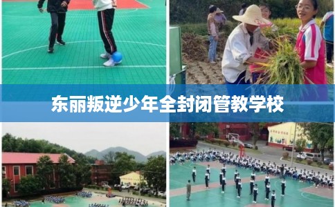 东丽叛逆少年全封闭管教学校 东丽叛逆少年全封闭管教学校