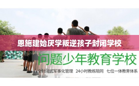 恩施建始厌学叛逆孩子封闭学校