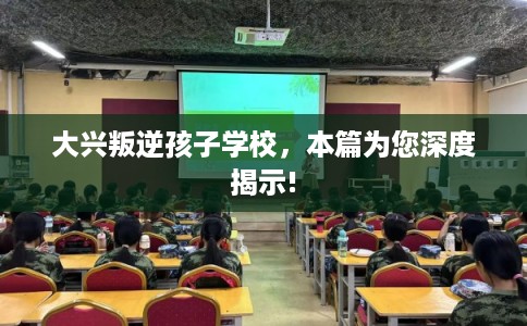 大兴叛逆孩子学校，本篇为您深度揭示!