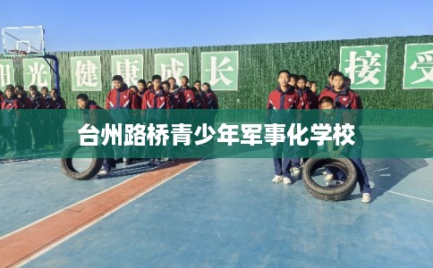 台州路桥青少年军事化学校 台州路桥青少年军事化学校