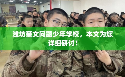 潍坊奎文问题少年学校,本文为您详细研讨! 潍坊奎文问题少年学校,本文为您详细研讨!