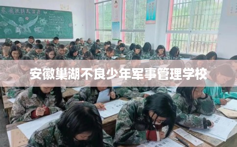 安徽巢湖不良少年军事管理学校