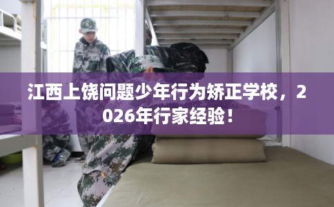 江西上饶问题少年行为矫正学校,2026年行家经验! 江西上饶问题少年行为矫正学校,2026年行家经验!