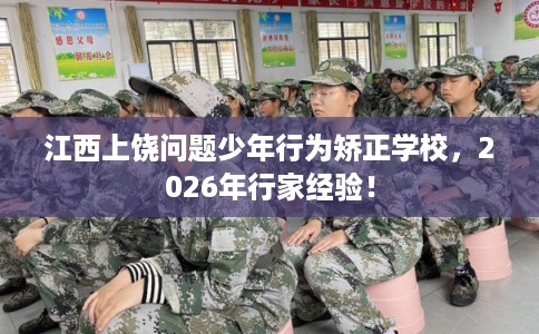 江西上饶问题少年行为矫正学校,2026年行家经验! 江西上饶问题少年行为矫正学校,2026年行家经验!