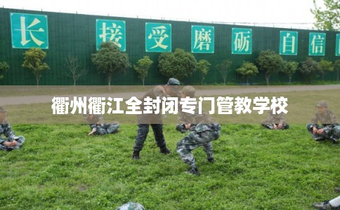 衢州衢江全封闭专门管教学校 衢州衢江全封闭专门管教学校