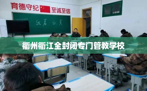 衢州衢江全封闭专门管教学校