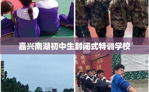 嘉兴南湖初中生封闭式特训学校