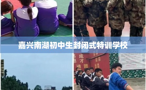 嘉兴南湖初中生封闭式特训学校