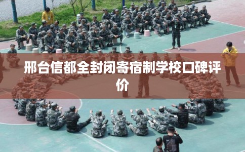 邢台信都全封闭寄宿制学校口碑评价