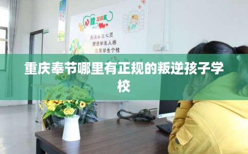 重庆奉节哪里有正规的叛逆孩子学校 重庆奉节哪里有正规的叛逆孩子学校