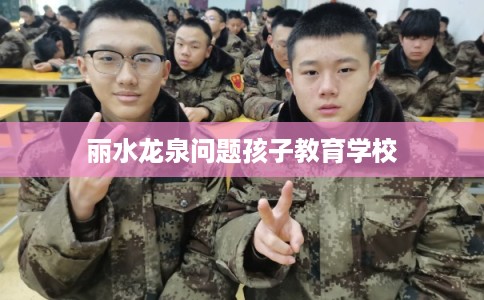丽水龙泉问题孩子教育学校