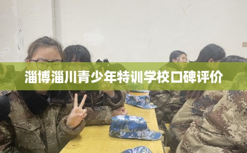 淄博淄川青少年特训学校口碑评价