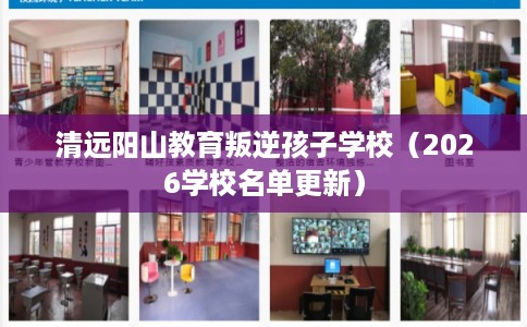 清远阳山教育叛逆孩子学校(2026学校名单更新) 清远阳山教育叛逆孩子学校(2026学校名单更新)
