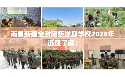 南昌新建全封闭叛逆期学校2026年迅速了解！