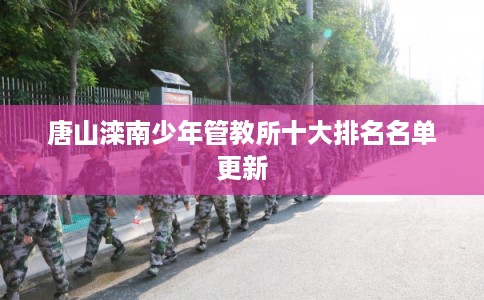 唐山滦南少年管教所十大排名名单更新