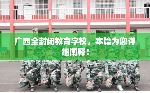 广西全封闭教育学校，本篇为您详细阐释！