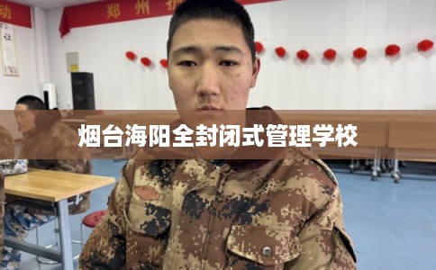 烟台海阳全封闭式管理学校