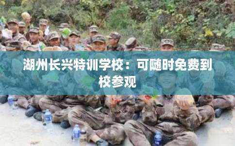 湖州长兴特训学校：可随时免费到校参观
