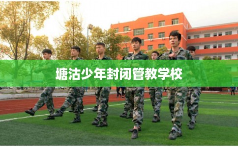 塘沽少年封闭管教学校
