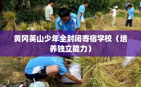 黄冈英山少年全封闭寄宿学校(培养独立能力) 黄冈英山少年全封闭寄宿学校(培养独立能力)
