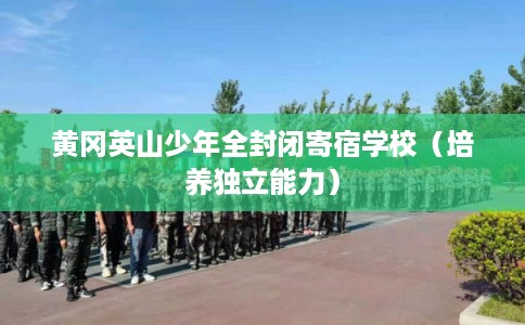 黄冈英山少年全封闭寄宿学校(培养独立能力) 黄冈英山少年全封闭寄宿学校(培养独立能力)