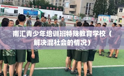 南汇青少年培训班特殊教育学校（解决混社会的情况）