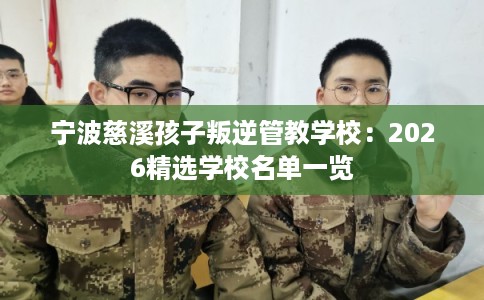 宁波慈溪孩子叛逆管教学校：2026精选学校名单一览