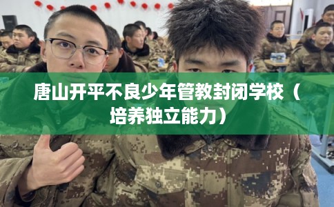 唐山开平不良少年管教封闭学校（培养独立能力）