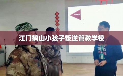 江门鹤山小孩子叛逆管教学校