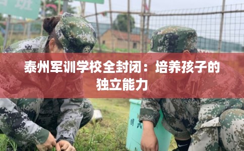 泰州军训学校全封闭：培养孩子的独立能力