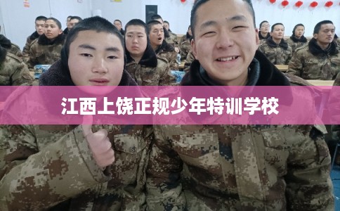 江西上饶正规少年特训学校 江西上饶正规少年特训学校