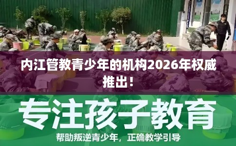 内江管教青少年的机构2026年权威推出! 内江管教青少年的机构2026年权威推出!