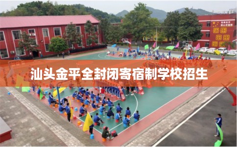 汕头金平全封闭寄宿制学校招生