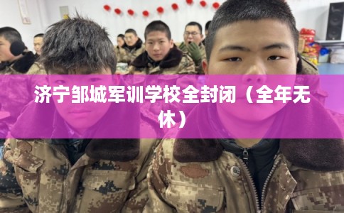济宁邹城军训学校全封闭（全年无休）