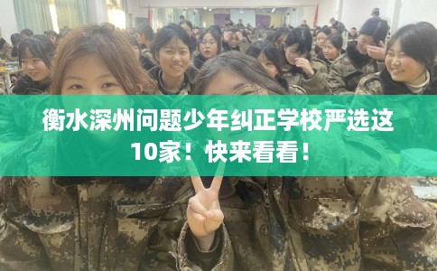 衡水深州问题少年纠正学校严选这10家!快来看看! 衡水深州问题少年纠正学校严选这10家!快来看看!