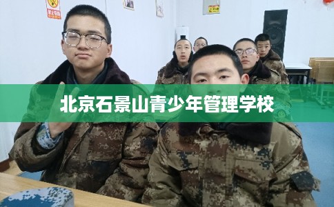 北京石景山青少年管理学校 北京石景山青少年管理学校